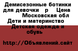 Демисезонные ботинки для девочки 32р. › Цена ­ 1 200 - Московская обл. Дети и материнство » Детская одежда и обувь   